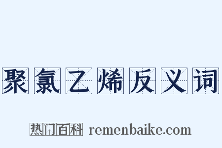 聚氯乙烯反义词是什么意思的图片